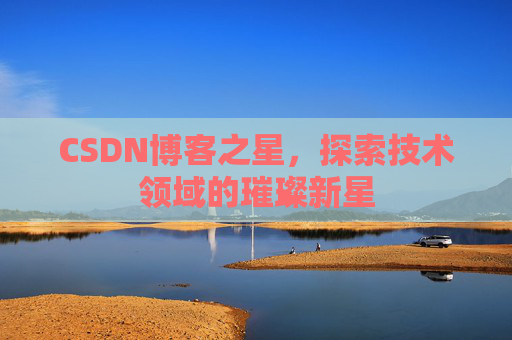 CSDN博客之星，探索技术领域的璀璨新星
